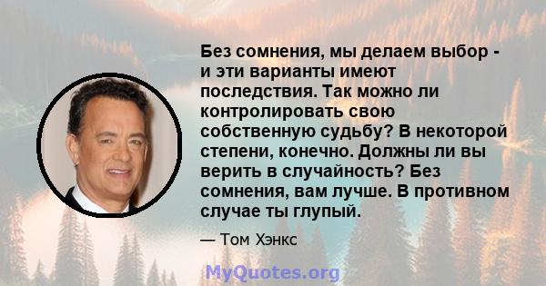 Без сомнения, мы делаем выбор - и эти варианты имеют последствия. Так можно ли контролировать свою собственную судьбу? В некоторой степени, конечно. Должны ли вы верить в случайность? Без сомнения, вам лучше. В