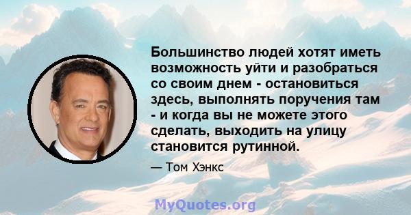 Большинство людей хотят иметь возможность уйти и разобраться со своим днем ​​- остановиться здесь, выполнять поручения там - и когда вы не можете этого сделать, выходить на улицу становится рутинной.