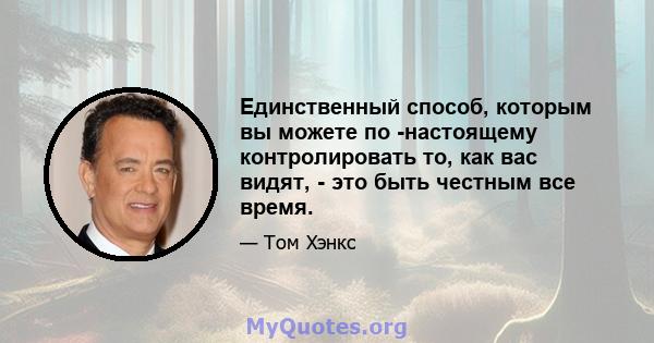 Единственный способ, которым вы можете по -настоящему контролировать то, как вас видят, - это быть честным все время.