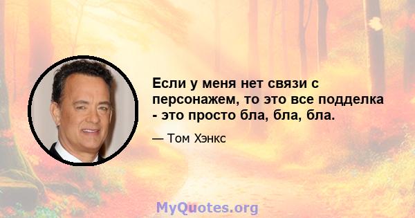 Если у меня нет связи с персонажем, то это все подделка - это просто бла, бла, бла.