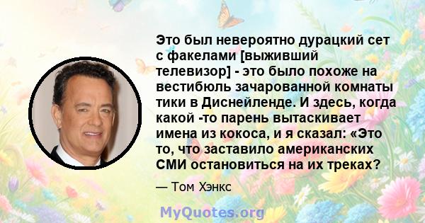 Это был невероятно дурацкий сет с факелами [выживший телевизор] - это было похоже на вестибюль зачарованной комнаты тики в Диснейленде. И здесь, когда какой -то парень вытаскивает имена из кокоса, и я сказал: «Это то,