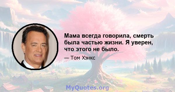 Мама всегда говорила, смерть была частью жизни. Я уверен, что этого не было.