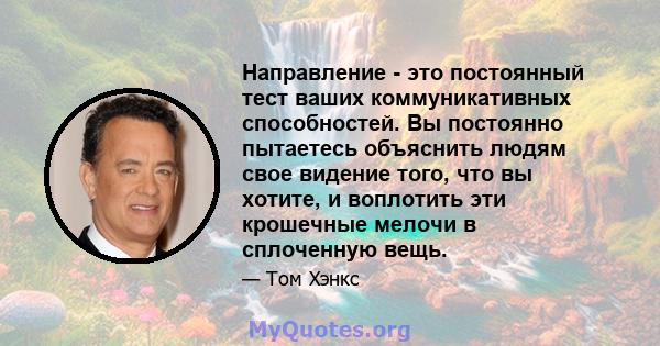 Направление - это постоянный тест ваших коммуникативных способностей. Вы постоянно пытаетесь объяснить людям свое видение того, что вы хотите, и воплотить эти крошечные мелочи в сплоченную вещь.