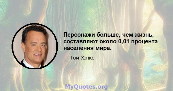 Персонажи больше, чем жизнь, составляют около 0,01 процента населения мира.