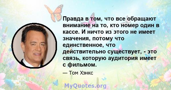 Правда в том, что все обращают внимание на то, кто номер один в кассе. И ничто из этого не имеет значения, потому что единственное, что действительно существует, - это связь, которую аудитория имеет с фильмом.