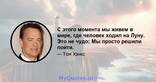 С этого момента мы живем в мире, где человек ходил на Луну. Это не чудо; Мы просто решили пойти.