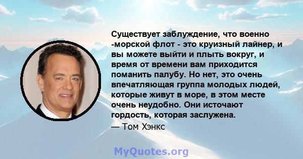 Существует заблуждение, что военно -морской флот - это круизный лайнер, и вы можете выйти и плыть вокруг, и время от времени вам приходится поманить палубу. Но нет, это очень впечатляющая группа молодых людей, которые