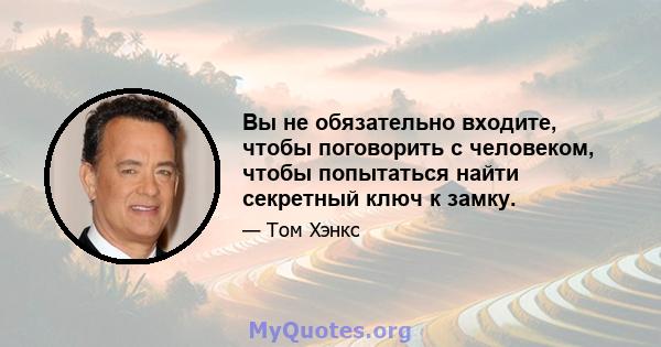 Вы не обязательно входите, чтобы поговорить с человеком, чтобы попытаться найти секретный ключ к замку.