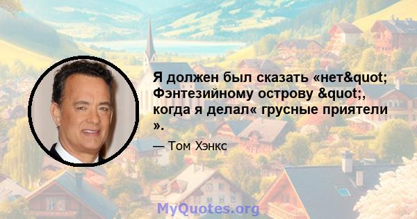 Я должен был сказать «нет" Фэнтезийному острову ", когда я делал« грусные приятели ».