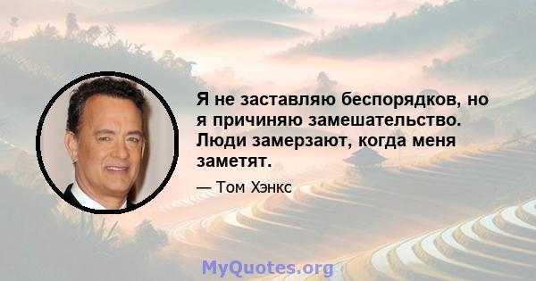 Я не заставляю беспорядков, но я причиняю замешательство. Люди замерзают, когда меня заметят.