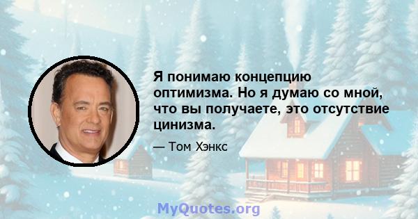 Я понимаю концепцию оптимизма. Но я думаю со мной, что вы получаете, это отсутствие цинизма.