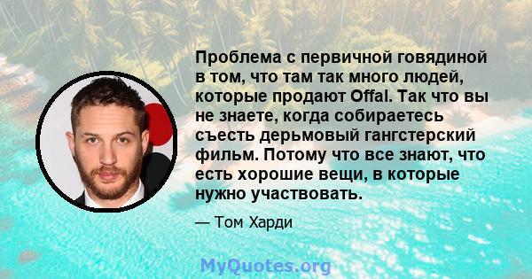 Проблема с первичной говядиной в том, что там так много людей, которые продают Offal. Так что вы не знаете, когда собираетесь съесть дерьмовый гангстерский фильм. Потому что все знают, что есть хорошие вещи, в которые