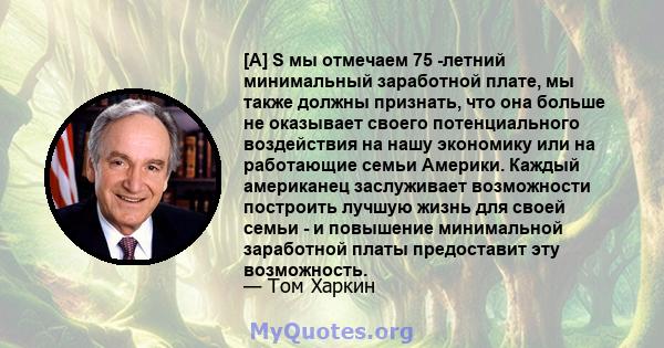 [A] S мы отмечаем 75 -летний минимальный заработной плате, мы также должны признать, что она больше не оказывает своего потенциального воздействия на нашу экономику или на работающие семьи Америки. Каждый американец