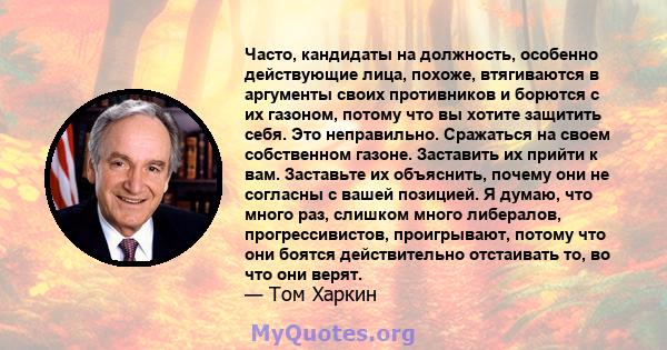 Часто, кандидаты на должность, особенно действующие лица, похоже, втягиваются в аргументы своих противников и борются с их газоном, потому что вы хотите защитить себя. Это неправильно. Сражаться на своем собственном