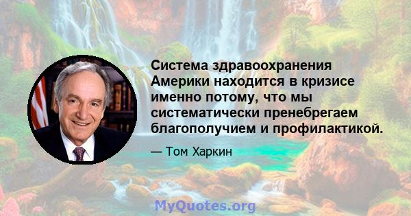 Система здравоохранения Америки находится в кризисе именно потому, что мы систематически пренебрегаем благополучием и профилактикой.