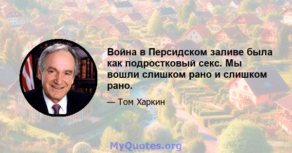 Война в Персидском заливе была как подростковый секс. Мы вошли слишком рано и слишком рано.