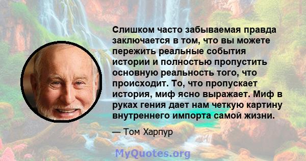 Слишком часто забываемая правда заключается в том, что вы можете пережить реальные события истории и полностью пропустить основную реальность того, что происходит. То, что пропускает история, миф ясно выражает. Миф в