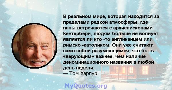 В реальном мире, которая находится за пределами редкой атмосферы, где папы встречаются с архиепископами Кентербери, людям больше не волнует, является ли кто -то англиканцем или римско -католиком. Они уже считают само