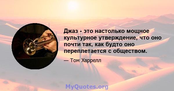 Джаз - это настолько мощное культурное утверждение, что оно почти так, как будто оно переплетается с обществом.