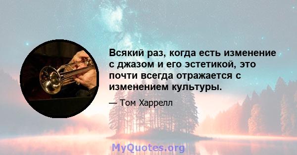 Всякий раз, когда есть изменение с джазом и его эстетикой, это почти всегда отражается с изменением культуры.