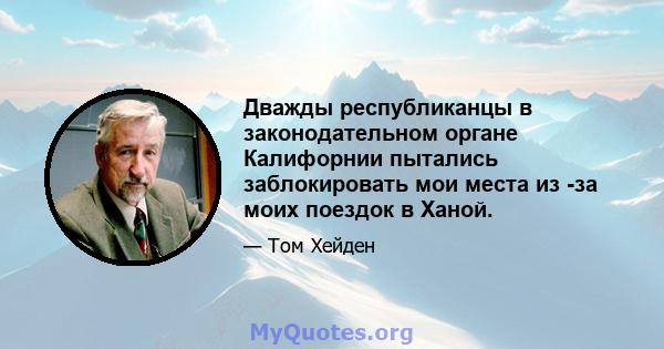 Дважды республиканцы в законодательном органе Калифорнии пытались заблокировать мои места из -за моих поездок в Ханой.