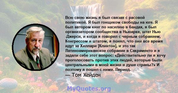 Всю свою жизнь я был связан с расовой политикой. Я был гонщиком свободы на юге. Я был автором книг по насилию в бандах, я был организатором сообщества в Ньюарке, штат Нью -Джерси, и когда я говорил с черным собранием,