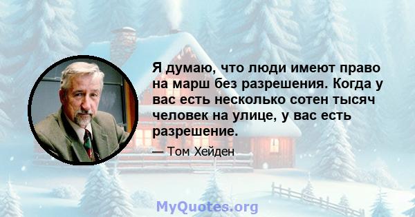 Я думаю, что люди имеют право на марш без разрешения. Когда у вас есть несколько сотен тысяч человек на улице, у вас есть разрешение.