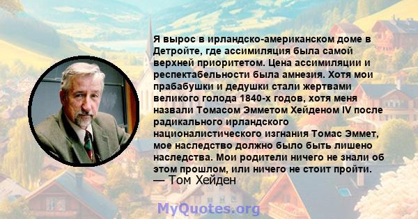 Я вырос в ирландско-американском доме в Детройте, где ассимиляция была самой верхней приоритетом. Цена ассимиляции и респектабельности была амнезия. Хотя мои прабабушки и дедушки стали жертвами великого голода 1840-х