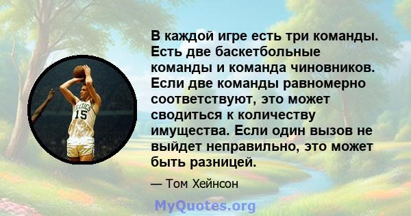 В каждой игре есть три команды. Есть две баскетбольные команды и команда чиновников. Если две команды равномерно соответствуют, это может сводиться к количеству имущества. Если один вызов не выйдет неправильно, это