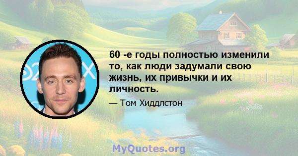 60 -е годы полностью изменили то, как люди задумали свою жизнь, их привычки и их личность.