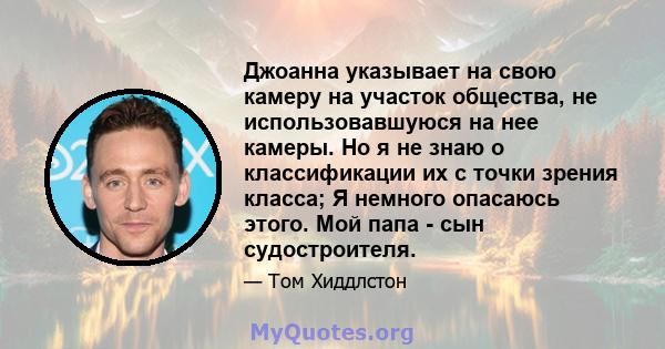 Джоанна указывает на свою камеру на участок общества, не использовавшуюся на нее камеры. Но я не знаю о классификации их с точки зрения класса; Я немного опасаюсь этого. Мой папа - сын судостроителя.