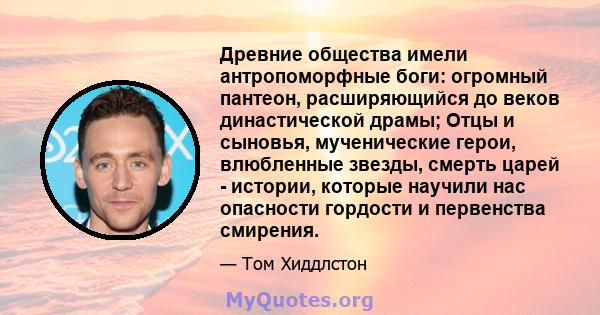 Древние общества имели антропоморфные боги: огромный пантеон, расширяющийся до веков династической драмы; Отцы и сыновья, мученические герои, влюбленные звезды, смерть царей - истории, которые научили нас опасности