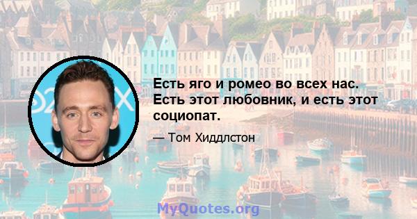 Есть яго и ромео во всех нас. Есть этот любовник, и есть этот социопат.