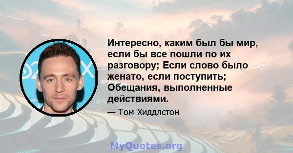 Интересно, каким был бы мир, если бы все пошли по их разговору; Если слово было женато, если поступить; Обещания, выполненные действиями.