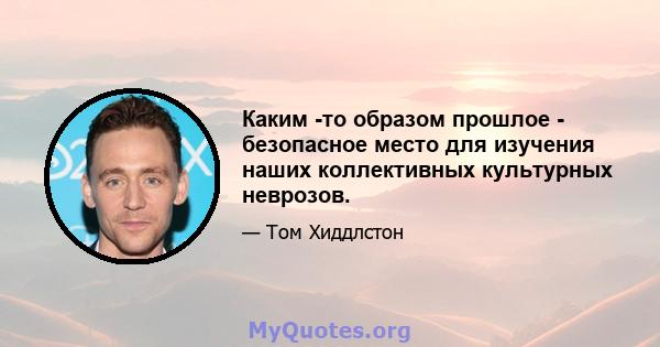 Каким -то образом прошлое - безопасное место для изучения наших коллективных культурных неврозов.