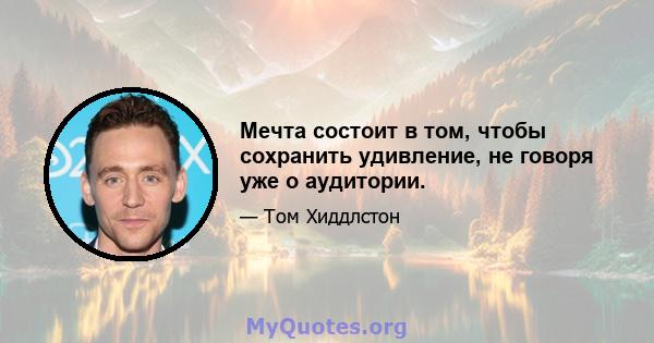 Мечта состоит в том, чтобы сохранить удивление, не говоря уже о аудитории.