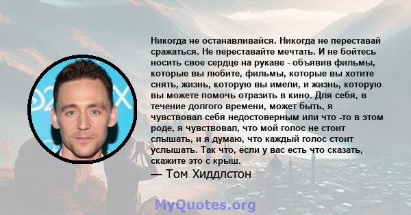 Никогда не останавливайся. Никогда не переставай сражаться. Не переставайте мечтать. И не бойтесь носить свое сердце на рукаве - объявив фильмы, которые вы любите, фильмы, которые вы хотите снять, жизнь, которую вы