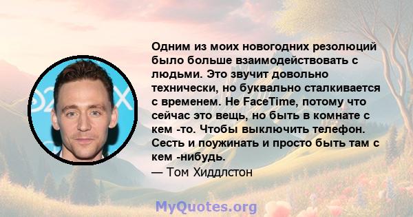 Одним из моих новогодних резолюций было больше взаимодействовать с людьми. Это звучит довольно технически, но буквально сталкивается с временем. Не FaceTime, потому что сейчас это вещь, но быть в комнате с кем -то.