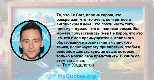 То, что Le Carr, вполне хорош, это раскрывает что -то очень конкретное в английском языке. Это почти часть того, почему я думаю, что он написал роман. Вы можете почувствовать гнев Ле Карра, что кто -то, кто имел