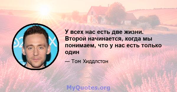 У всех нас есть две жизни. Второй начинается, когда мы понимаем, что у нас есть только один