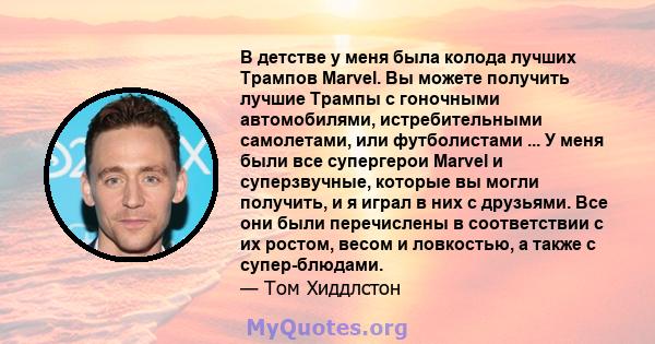 В детстве у меня была колода лучших Трампов Marvel. Вы можете получить лучшие Трампы с гоночными автомобилями, истребительными самолетами, или футболистами ... У меня были все супергерои Marvel и суперзвучные, которые