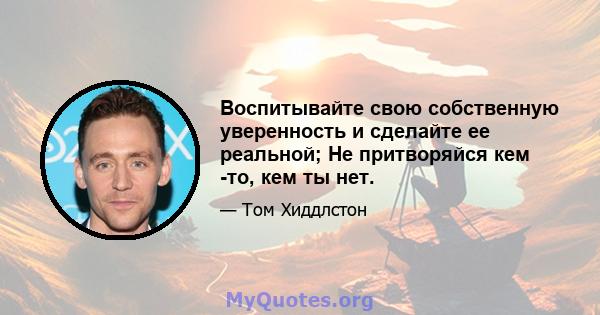 Воспитывайте свою собственную уверенность и сделайте ее реальной; Не притворяйся кем -то, кем ты нет.