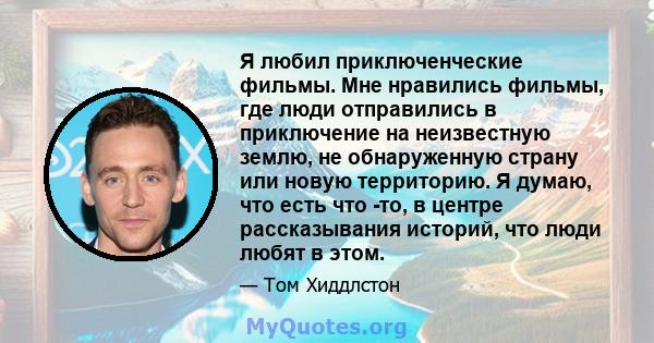 Я любил приключенческие фильмы. Мне нравились фильмы, где люди отправились в приключение на неизвестную землю, не обнаруженную страну или новую территорию. Я думаю, что есть что -то, в центре рассказывания историй, что