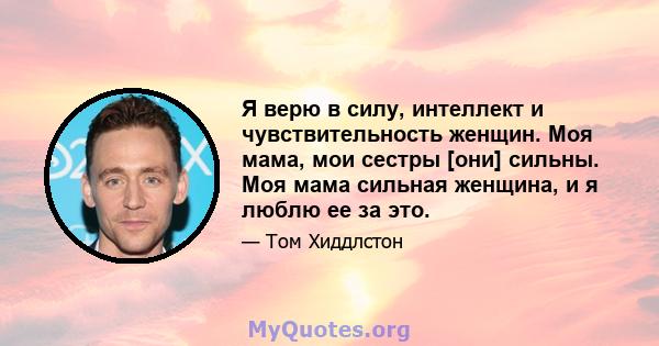 Я верю в силу, интеллект и чувствительность женщин. Моя мама, мои сестры [они] сильны. Моя мама сильная женщина, и я люблю ее за это.