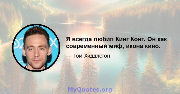 Я всегда любил Кинг Конг. Он как современный миф, икона кино.