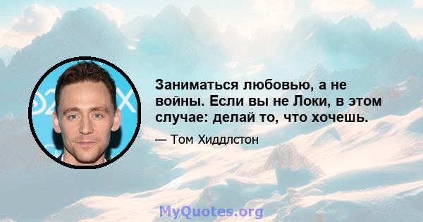 Заниматься любовью, а не войны. Если вы не Локи, в этом случае: делай то, что хочешь.