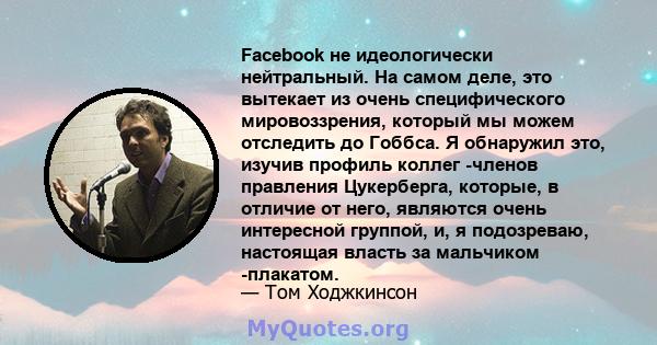 Facebook не идеологически нейтральный. На самом деле, это вытекает из очень специфического мировоззрения, который мы можем отследить до Гоббса. Я обнаружил это, изучив профиль коллег -членов правления Цукерберга,