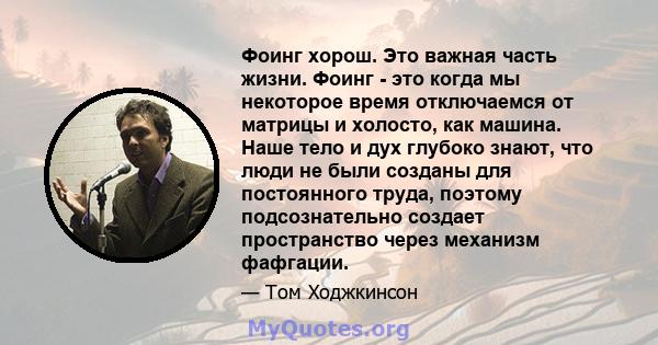 Фоинг хорош. Это важная часть жизни. Фоинг - это когда мы некоторое время отключаемся от матрицы и холосто, как машина. Наше тело и дух глубоко знают, что люди не были созданы для постоянного труда, поэтому