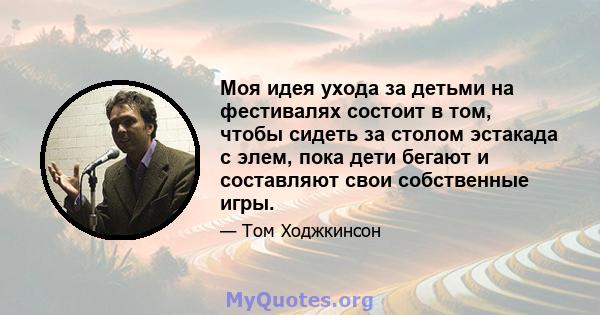 Моя идея ухода за детьми на фестивалях состоит в том, чтобы сидеть за столом эстакада с элем, пока дети бегают и составляют свои собственные игры.