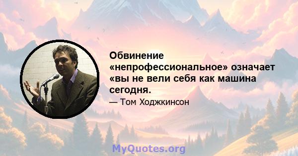 Обвинение «непрофессиональное» означает «вы не вели себя как машина сегодня.